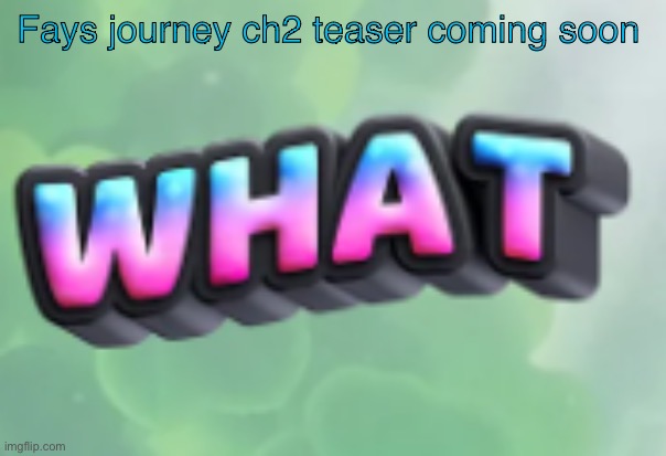 what | Fays journey ch2 teaser coming soon | image tagged in what | made w/ Imgflip meme maker