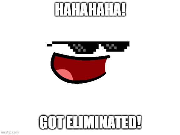 Blank White Template | HAHAHAHA! GOT ELIMINATED! | image tagged in blank white template | made w/ Imgflip meme maker