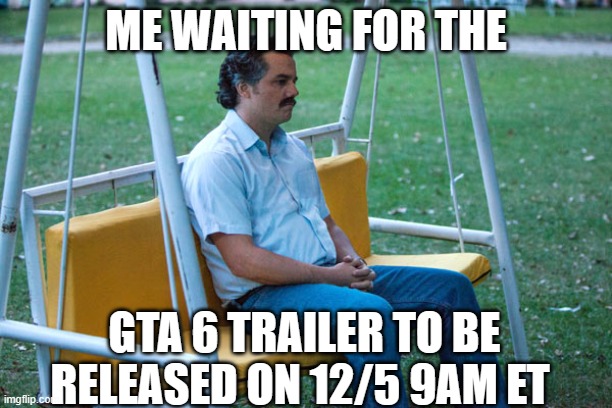 Pablo escobar waiting alone | ME WAITING FOR THE; GTA 6 TRAILER TO BE RELEASED ON 12/5 9AM ET | image tagged in pablo escobar waiting alone | made w/ Imgflip meme maker