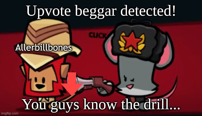 Upvote beggar detected! You guys know the drill... Allerbillbones | made w/ Imgflip meme maker