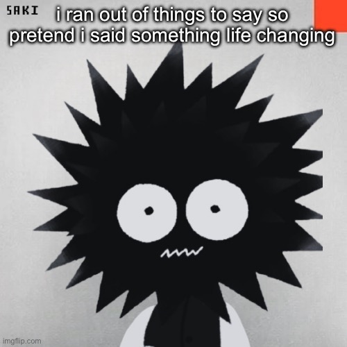madsaki | i ran out of things to say so pretend i said something life changing | image tagged in madsaki | made w/ Imgflip meme maker