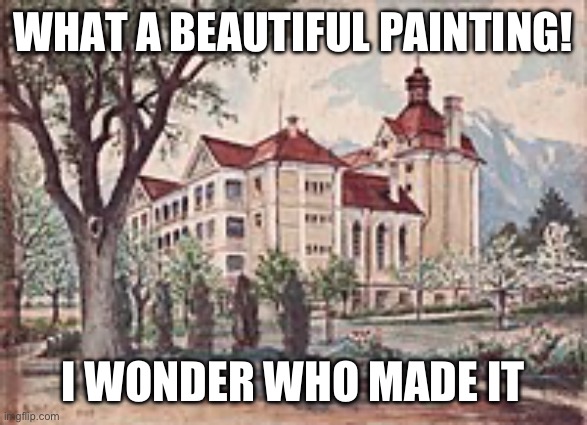WHAT A BEAUTIFUL PAINTING! I WONDER WHO MADE IT | made w/ Imgflip meme maker