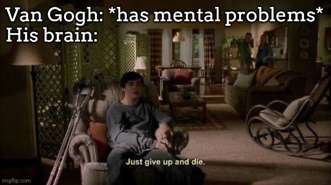 man shot himself because of a painting | Van Gogh: *has mental problems*
His brain: | image tagged in breaking bad just give up and die | made w/ Imgflip meme maker