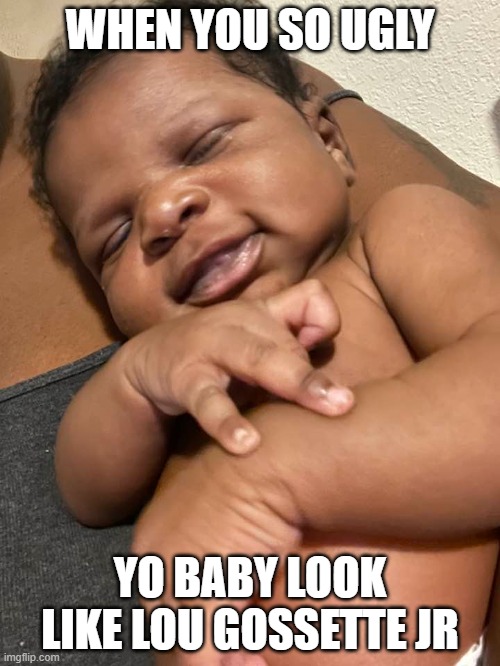 Ugly | WHEN YOU SO UGLY; YO BABY LOOK LIKE LOU GOSSETTE JR | image tagged in babies | made w/ Imgflip meme maker