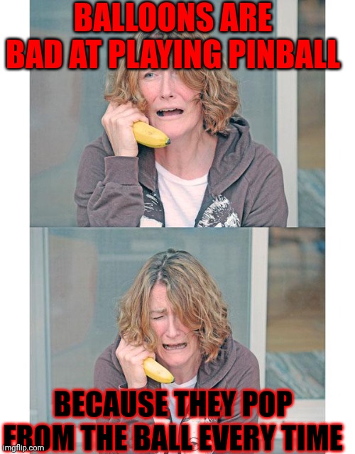 Bad news banana phone | BALLOONS ARE BAD AT PLAYING PINBALL; BECAUSE THEY POP FROM THE BALL EVERY TIME | image tagged in bad news banana phone | made w/ Imgflip meme maker