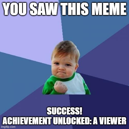Random meme that I made that won't get popular. | YOU SAW THIS MEME; SUCCESS!
ACHIEVEMENT UNLOCKED: A VIEWER | image tagged in memes,success kid | made w/ Imgflip meme maker