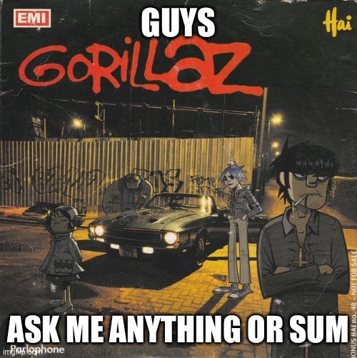 Gorillaz | GUYS; ASK ME ANYTHING OR SUM | image tagged in gorillaz | made w/ Imgflip meme maker