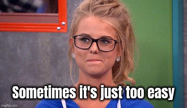 Nicole 's thinking | Sometimes it's just too easy | image tagged in nicole 's thinking | made w/ Imgflip meme maker