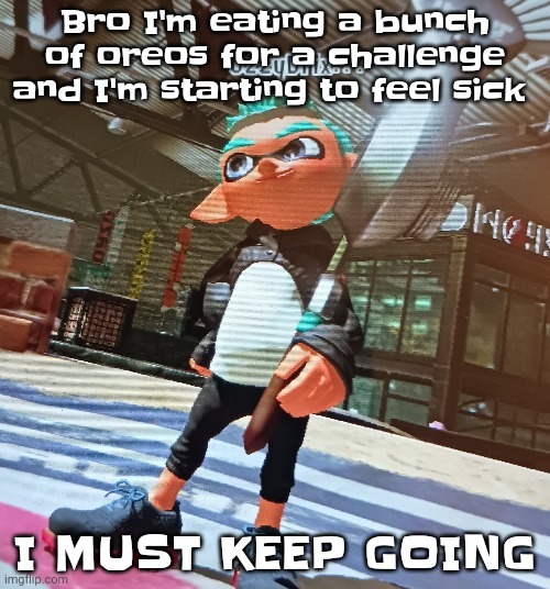 No I'm not a fucking masochist I'm just craving sweets | Bro I'm eating a bunch of oreos for a challenge and I'm starting to feel sick; I MUST KEEP GOING | image tagged in splatoon 3 | made w/ Imgflip meme maker