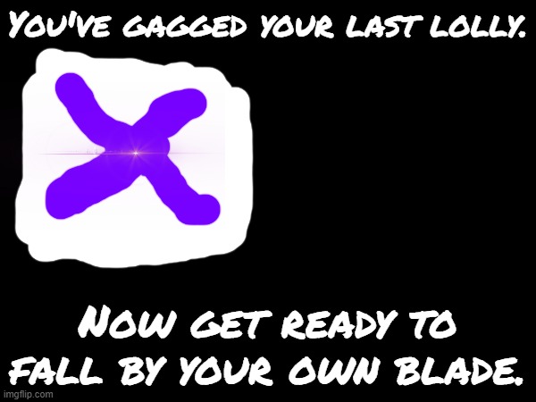 Teaser.mp3 | You've gagged your last lolly. Now get ready to fall by your own blade. | made w/ Imgflip meme maker