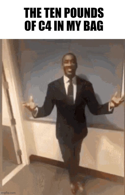 smiling black guy in suit | THE TEN POUNDS OF C4 IN MY BAG | image tagged in smiling black guy in suit | made w/ Imgflip meme maker