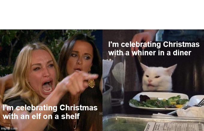 whiner in a diner | I'm celebrating Christmas with a whiner in a diner; I'm celebrating Christmas with an elf on a shelf | image tagged in memes,woman yelling at cat,christmas | made w/ Imgflip meme maker