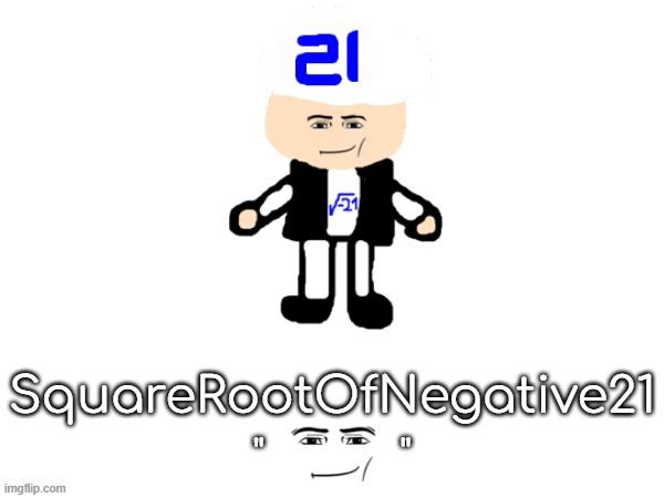   | SquareRootOfNegative21; "           " | made w/ Imgflip meme maker