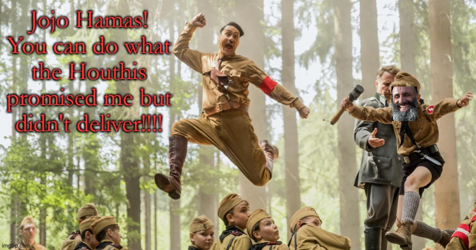 Jojo Hamas at a Hitler Youth Summer Camp in Gaza | Jojo Hamas! You can do what the Houthis promised me but didn't deliver!!!! | image tagged in jojo rabbit | made w/ Imgflip meme maker
