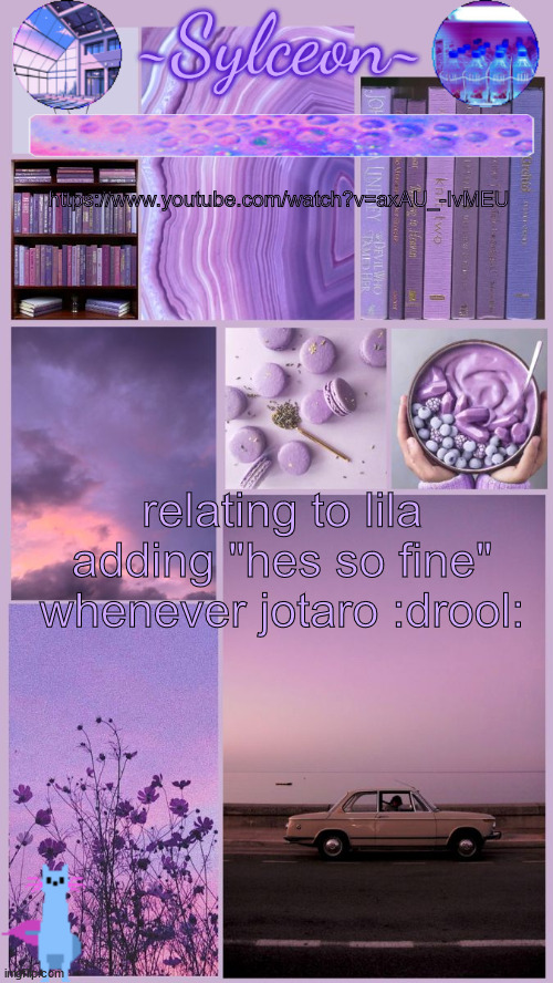 sylc's moodboard announcement | https://www.youtube.com/watch?v=axAU_-IvMEU; relating to lila adding "hes so fine" whenever jotaro :drool: | image tagged in sylc's moodboard announcement | made w/ Imgflip meme maker