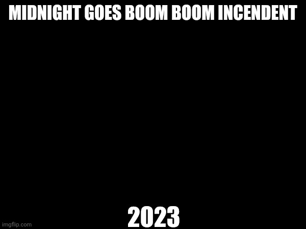 MIDNIGHT GOES BOOM BOOM INCENDENT 2023 | made w/ Imgflip meme maker