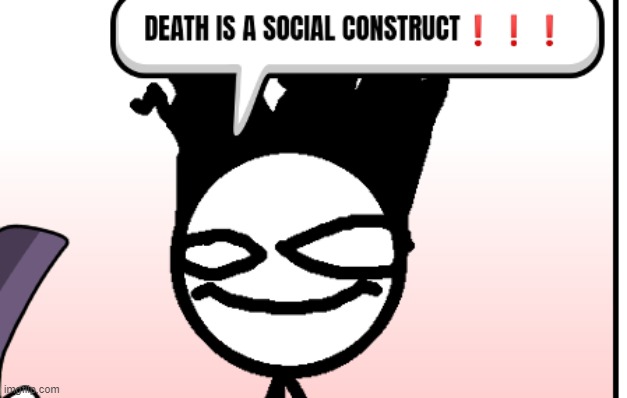 DEATH IS A SOCIAL CONSTRUCT❗❗❗ | image tagged in death is a social construct | made w/ Imgflip meme maker