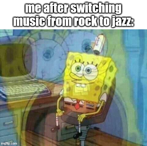 a strange change | me after switching music from rock to jazz: | image tagged in spongebob panic inside | made w/ Imgflip meme maker