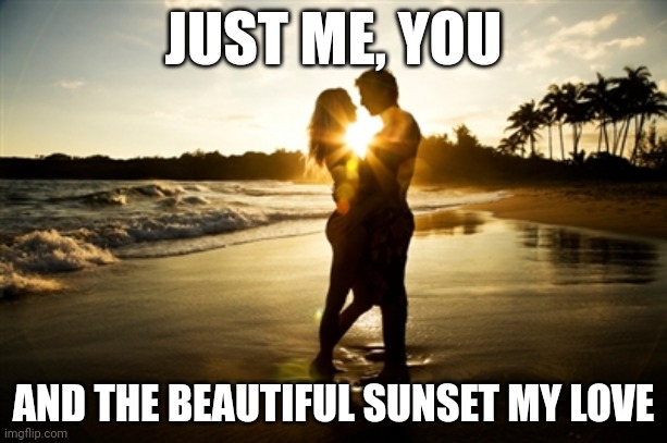 couple in love | JUST ME, YOU; AND THE BEAUTIFUL SUNSET MY LOVE | image tagged in couple in love | made w/ Imgflip meme maker