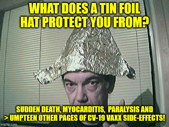 tin foil hat | WHAT DOES A TIN FOIL HAT PROTECT YOU FROM? SUDDEN DEATH, MYOCARDITIS,  PARALYSIS AND > UMPTEEN OTHER PAGES OF CV-19 VAXX SIDE-EFFECTS! | image tagged in tin foil hat | made w/ Imgflip meme maker