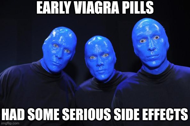 Have you ever wondered about people who sign up as test subjects for new meds? | EARLY VIAGRA PILLS; HAD SOME SERIOUS SIDE EFFECTS | image tagged in blue man group,viagra,medicine,think about it,experiment,signs | made w/ Imgflip meme maker