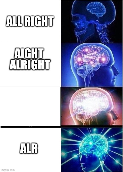 Expanding Brain | ALL RIGHT; AIGHT; ALRIGHT; ALR | image tagged in memes,expanding brain | made w/ Imgflip meme maker