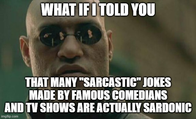 Sarcasm and Sardonicism are not the same | WHAT IF I TOLD YOU; THAT MANY "SARCASTIC" JOKES MADE BY FAMOUS COMEDIANS AND TV SHOWS ARE ACTUALLY SARDONIC | image tagged in memes,matrix morpheus,sardonicism,sarcasm | made w/ Imgflip meme maker