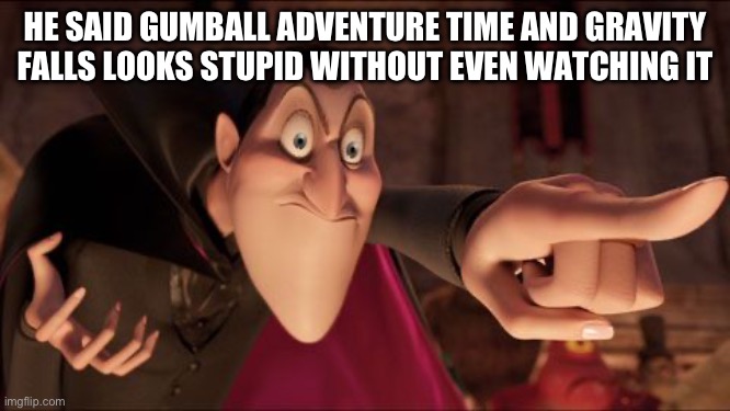 Bruh | HE SAID GUMBALL ADVENTURE TIME AND GRAVITY FALLS LOOKS STUPID WITHOUT EVEN WATCHING IT | image tagged in hotel transylvania dracula pointing meme | made w/ Imgflip meme maker