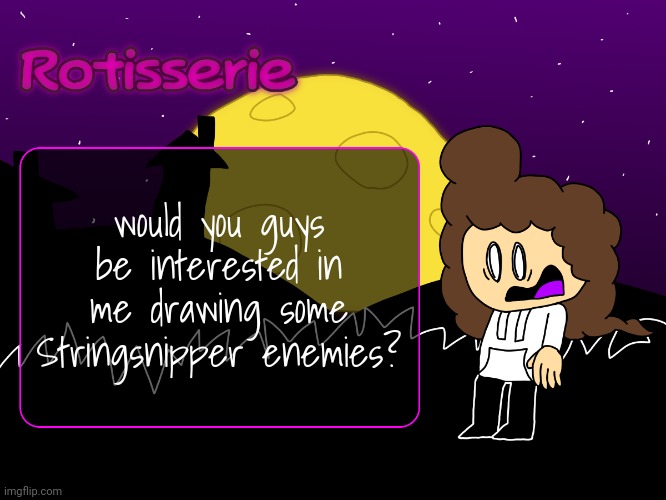 Rotisserie (spOoOOoOooKy edition) | would you guys be interested in me drawing some Stringsnipper enemies? | image tagged in rotisserie spooooooooky edition | made w/ Imgflip meme maker