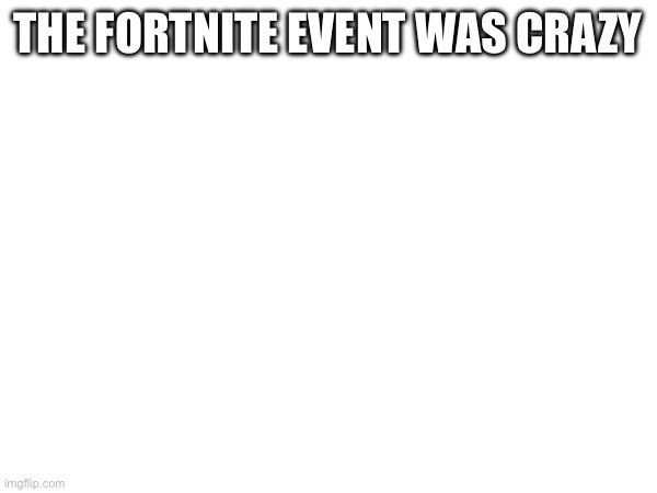 THE FORTNITE EVENT WAS CRAZY | made w/ Imgflip meme maker