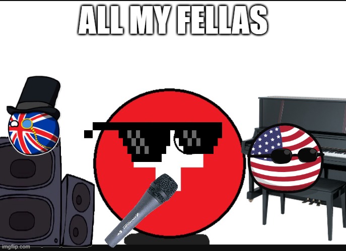 ALL MY FELLAS | ALL MY FELLAS | image tagged in countryball switzerland,all my fellas,countryballs,great britain,usa | made w/ Imgflip meme maker