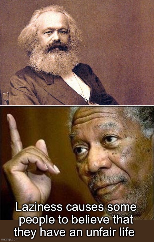 Truth | Laziness causes some people to believe that they have an unfair life | image tagged in karl marx,morgan freeman,politics lol,derp | made w/ Imgflip meme maker