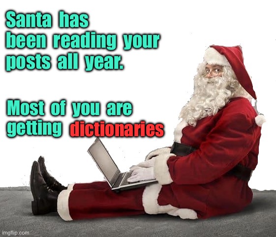 Santa | Santa  has  been  reading  your posts  all  year. Most  of  you  are 
getting; dictionaries | image tagged in santa taking notes,reading posts,this year,most of you,getting dictionaries | made w/ Imgflip meme maker