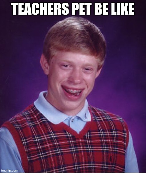Bad Luck Brian | TEACHERS PET BE LIKE | image tagged in memes,bad luck brian | made w/ Imgflip meme maker