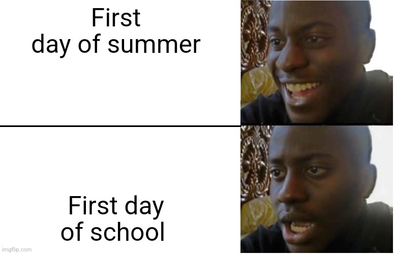 Disappointed Black Guy | First day of summer; First day of school | image tagged in disappointed black guy | made w/ Imgflip meme maker
