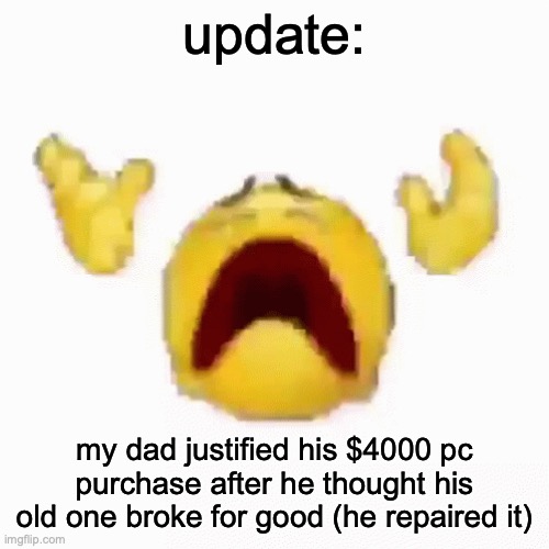 :nooo: | update:; my dad justified his $4000 pc purchase after he thought his old one broke for good (he repaired it) | image tagged in nooo | made w/ Imgflip meme maker