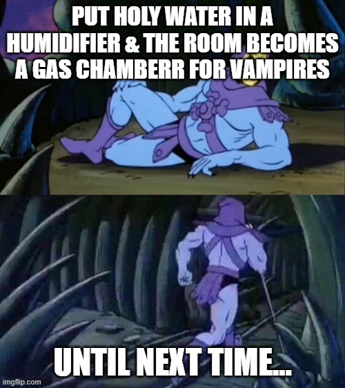 Holy water in a humidifer | PUT HOLY WATER IN A HUMIDIFIER & THE ROOM BECOMES
A GAS CHAMBERR FOR VAMPIRES; UNTIL NEXT TIME... | image tagged in skeletor disturbing facts | made w/ Imgflip meme maker