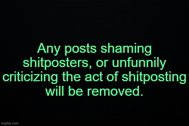 . | Any posts shaming shitposters, or unfunnily criticizing the act of shitposting
will be removed. | image tagged in the black | made w/ Imgflip meme maker