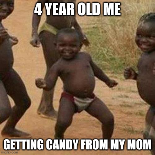 celebration time | 4 YEAR OLD ME; GETTING CANDY FROM MY MOM | image tagged in memes,third world success kid | made w/ Imgflip meme maker