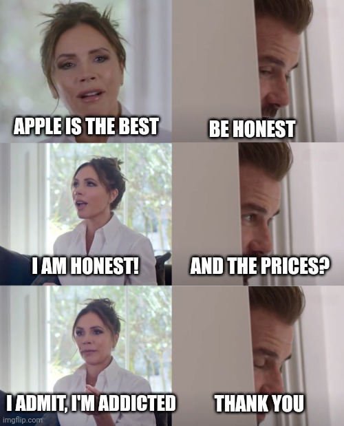 Apple users | BE HONEST; APPLE IS THE BEST; I AM HONEST! AND THE PRICES? I ADMIT, I'M ADDICTED; THANK YOU | image tagged in be honest | made w/ Imgflip meme maker