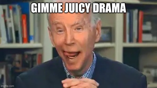 Frail old Biden drools | GIMME JUICY DRAMA | image tagged in frail old biden drools | made w/ Imgflip meme maker