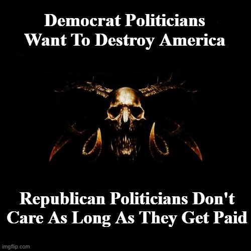 Uniparty For Dummies | Democrat Politicians Want To Destroy America; Republican Politicians Don't Care As Long As They Get Paid | made w/ Imgflip meme maker