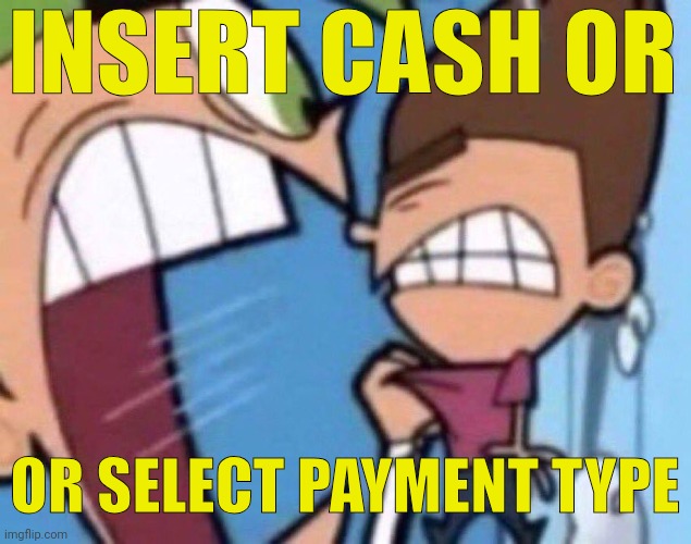 Cosmo Yelling | INSERT CASH OR; OR SELECT PAYMENT TYPE | image tagged in cosmo yelling | made w/ Imgflip meme maker