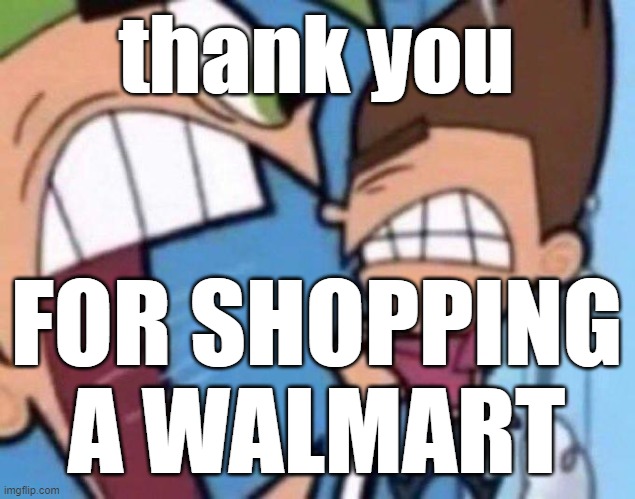 Cosmo yelling at timmy | thank you FOR SHOPPING A WALMART | image tagged in cosmo yelling at timmy | made w/ Imgflip meme maker