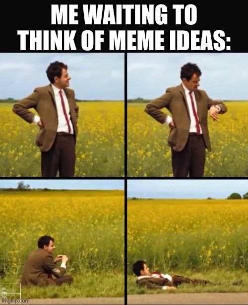 Mr bean waiting | ME WAITING TO THINK OF MEME IDEAS: | image tagged in mr bean waiting | made w/ Imgflip meme maker