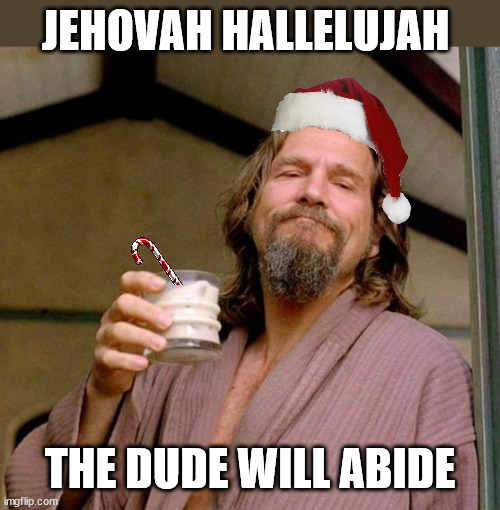 Merry first weekend of the official Christmas month | JEHOVAH HALLELUJAH; THE DUDE WILL ABIDE | image tagged in big lebowski | made w/ Imgflip meme maker