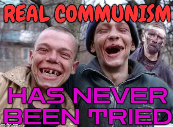 Real Communism Has Never Been Tried | REAL COMMUNISM; HAS NEVER BEEN TRIED | image tagged in red neck,we need communism,communist socialist,socialism,democratic socialism,i love democracy | made w/ Imgflip meme maker
