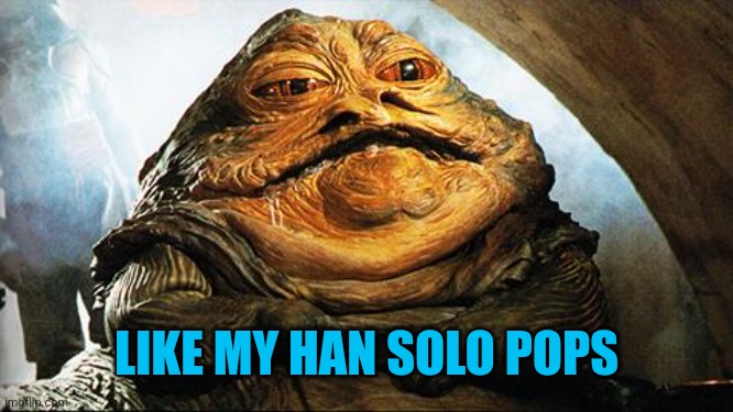 Jabba the Hutt | LIKE MY HAN SOLO POPS | image tagged in jabba the hutt | made w/ Imgflip meme maker