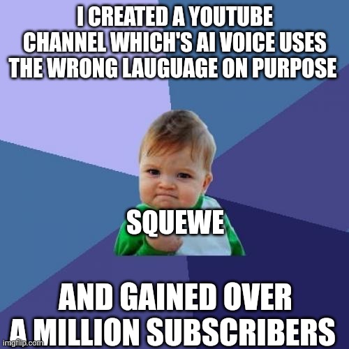 Success Kid Meme | I CREATED A YOUTUBE CHANNEL WHICH'S AI VOICE USES THE WRONG LAUGUAGE ON PURPOSE; SQUEWE; AND GAINED OVER A MILLION SUBSCRIBERS | image tagged in memes,success kid | made w/ Imgflip meme maker