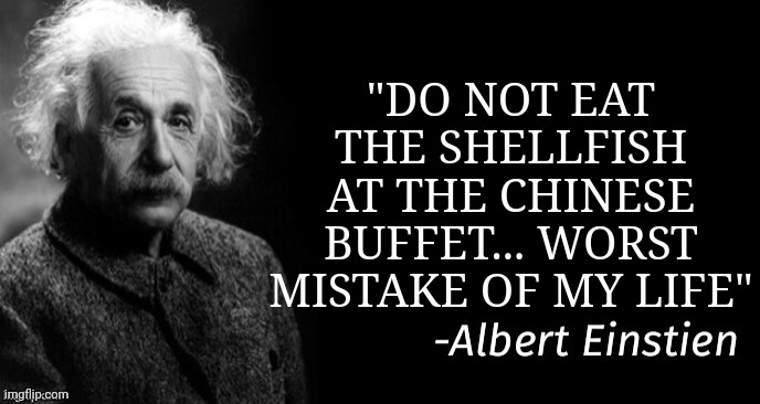 Albert einstein | "DO NOT EAT THE SHELLFISH AT THE CHINESE BUFFET... WORST MISTAKE OF MY LIFE" | image tagged in albert einstein | made w/ Imgflip meme maker